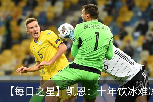【每日之星】凯恩：十年饮冰难凉热血 最完美的9号最纯粹的队长