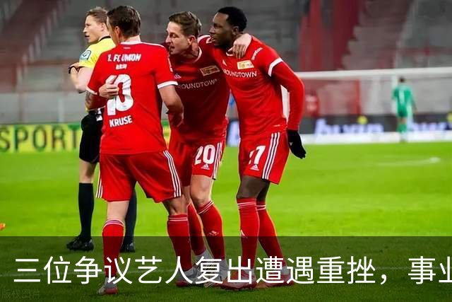 三位争议艺人复出遭遇重挫，事业梦碎引人反思