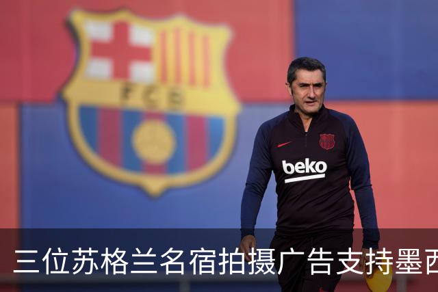 三位苏格兰名宿拍摄广告支持墨西哥：我们在主场能和任何对手抗衡