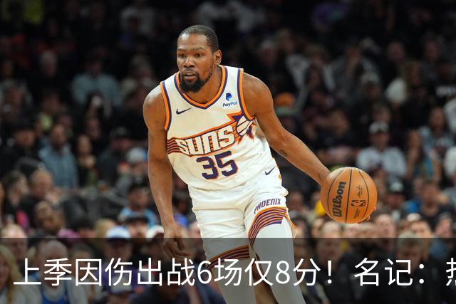 上季因伤出战6场仅8分！名记：热火和凯尔特人是别人的潜在下家