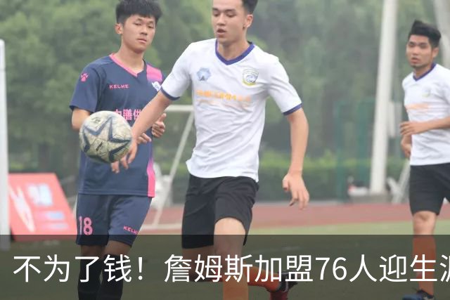 不为了钱！詹姆斯加盟76人迎生涯最低薪资 新赛季年薪388万