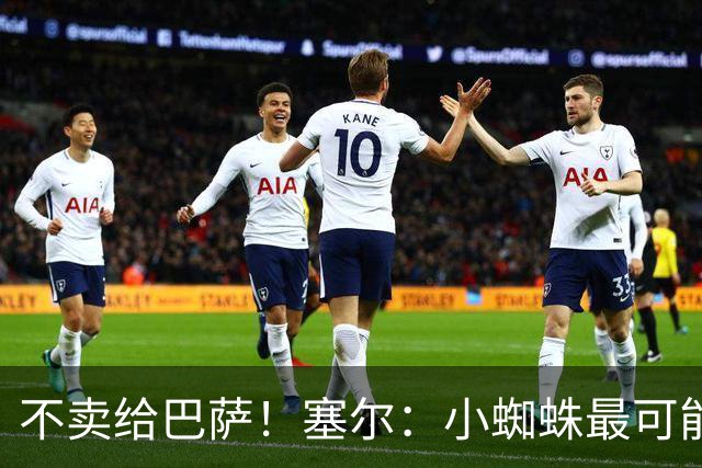 不卖给巴萨！塞尔：小蜘蛛最可能去阿森纳 马竞能得到约克雷斯+钱