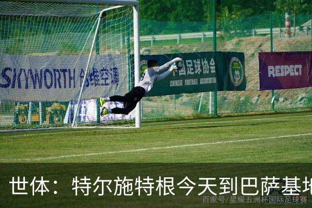 世体：特尔施特根今天到巴萨基地报到，租借阿贾克斯有告吹风险