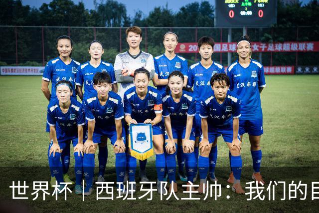 世界杯｜西班牙队主帅：我们的目标是赢得冠军