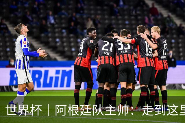 世界杯｜阿根廷队主帅：走到这里非常不容易