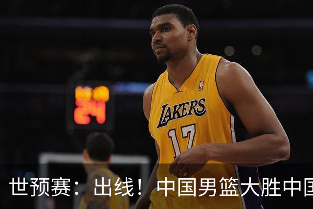 世预赛：出线！中国男篮大胜中国台北男篮 赵继伟李弘权均17分