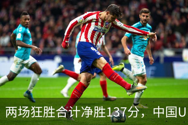 两场狂胜合计净胜137分，中国U18女篮气势如虹