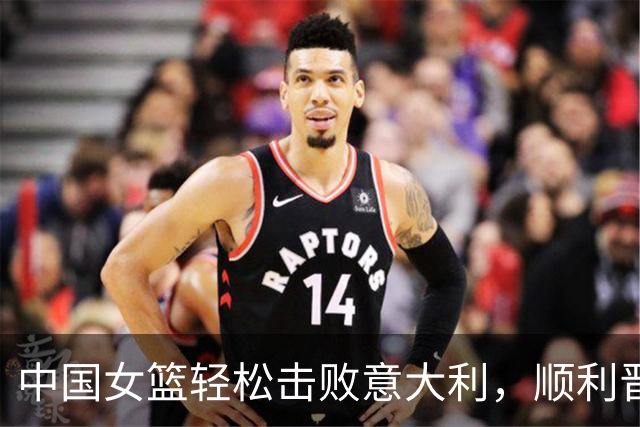 中国女篮轻松击败意大利，顺利晋级八强附加赛