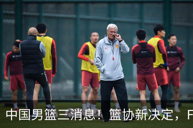中国男篮三消息！篮协新决定，FIBA世界排名出炉，热身赛多名球员缺席