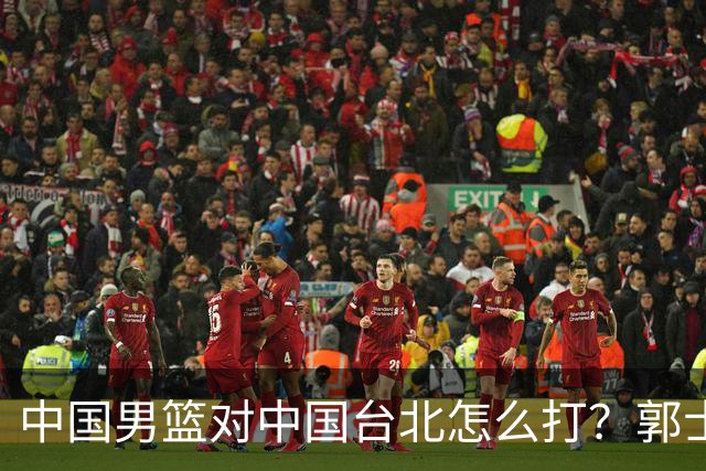 中国男篮对中国台北怎么打？郭士强终于忍不住说：这次一定要变