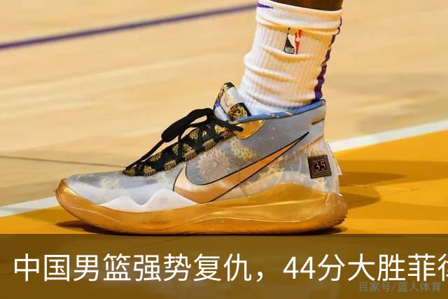 中国男篮强势复仇，44分大胜菲律宾晋级八强