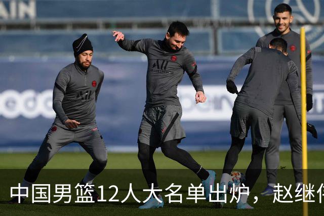中国男篮12人大名单出炉，赵继伟 杨瀚森领衔，庞峥麟、徐昕迎首秀