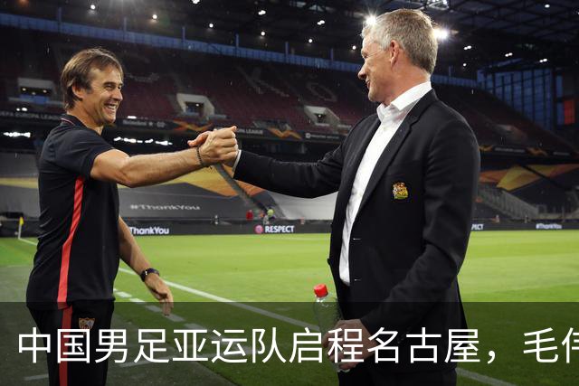 中国男足亚运队启程名古屋，毛伟杰具备主力潜力！
