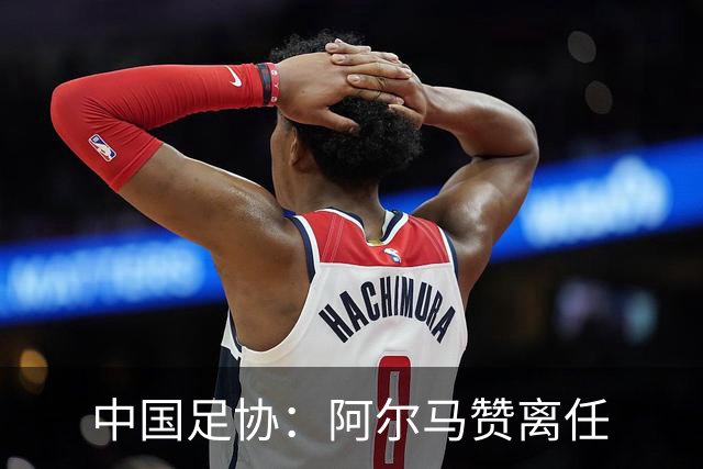 中国足协：阿尔马赞离任