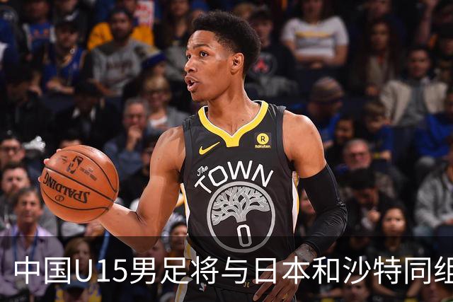 中国U15男足将与日本和沙特同组参赛首届世界杯