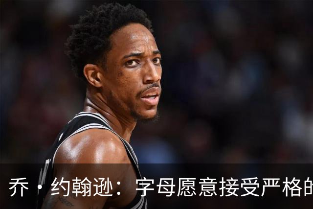 乔·约翰逊：字母愿意接受严格的执教 他能直面自己的短板
