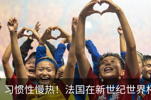 习惯性慢热！法国在新世纪世界杯首战仅有2次能领先结束上半场