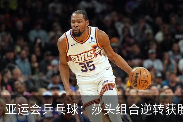 亚运会乒乓球：莎头组合逆转获胜，顺利晋级八强