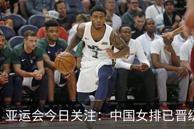 亚运会今日关注：中国女排已晋级八强，男篮争取决赛席位