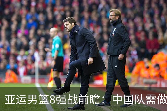 亚运男篮8强战前瞻：中国队需做好三项调整迎战沙特