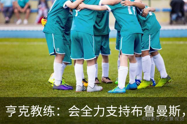 亨克教练：会全力支持布鲁曼斯，转会费引发关注