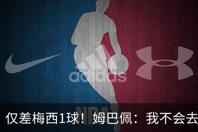 仅差梅西1球！姆巴佩：我不会去看射手榜 我相信梅西还能进更多球