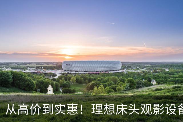从高价到实惠！理想床头观影设备的4K带鱼屏手机