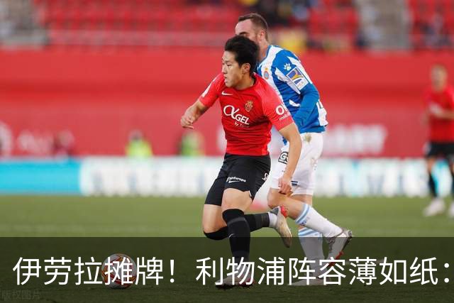 伊劳拉摊牌！利物浦阵容薄如纸：窟窿难填，夏窗再拖就晚了