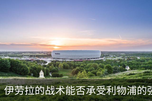 伊劳拉的战术能否承受利物浦的强烈赛程挑战？