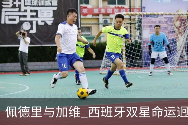 佩德里与加维 西班牙双星命运迥异：天赋需要健康来承载