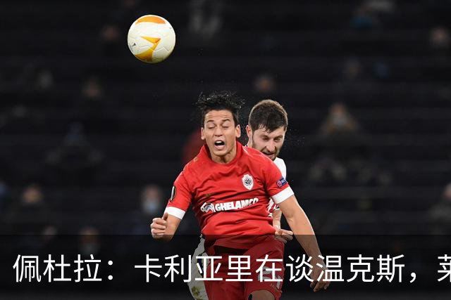 佩杜拉：卡利亚里在谈温克斯，莱斯特城已经为转会开绿灯