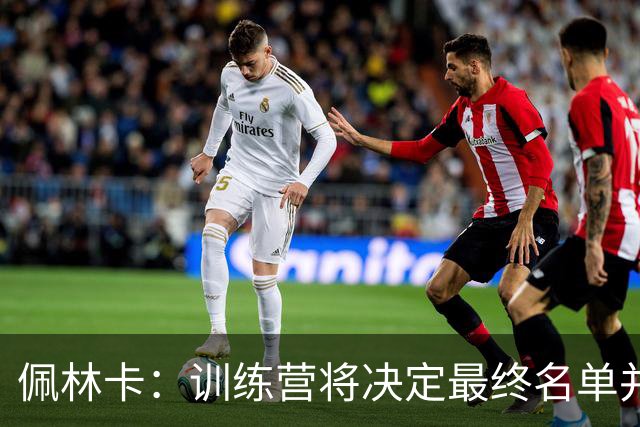 佩林卡：训练营将决定最终名单并考虑交易方案