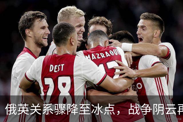 俄英关系骤降至冰点，战争阴云再度逼近