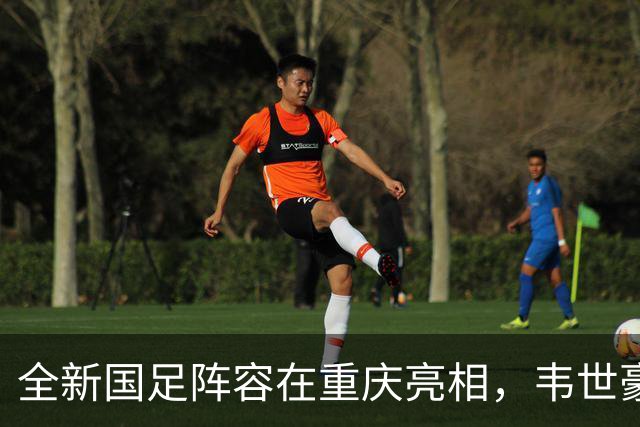 全新国足阵容在重庆亮相，韦世豪首次担任核心，邵佳一面临双重挑战
