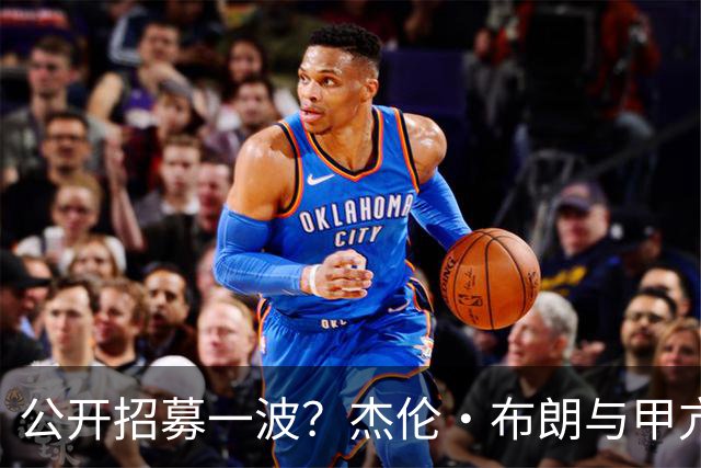 公开招募一波？杰伦·布朗与甲亢哥直播时喊话：来费城吧 詹姆斯