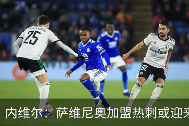 内维尔：萨维尼奥加盟热刺或迎来翻身良机