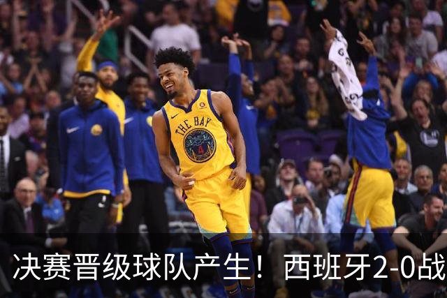 决赛晋级球队产生！西班牙2-0战胜法国挺进决赛