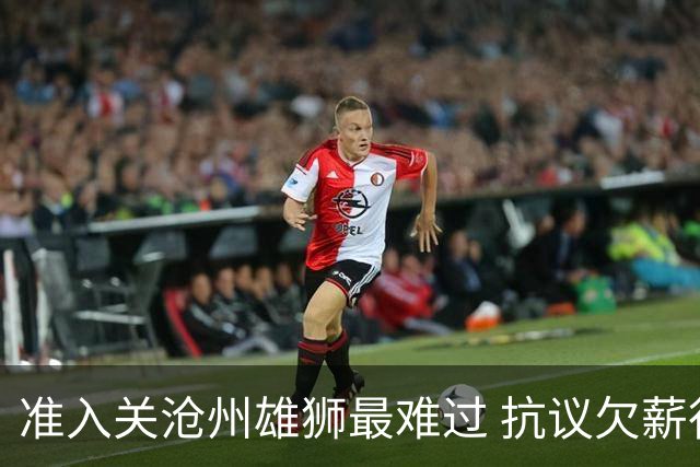 准入关沧州雄狮最难过 抗议欠薪行为愈演愈烈