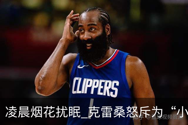 凌晨烟花扰眠 克雷桑怒斥为“小丑行为
