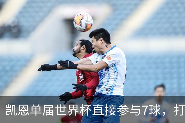 凯恩单届世界杯直接参与7球，打破自己和莱因克尔保持的队史纪录