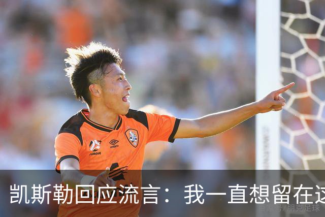 凯斯勒回应流言：我一直想留在这里 人不会在不想待的地方扎根