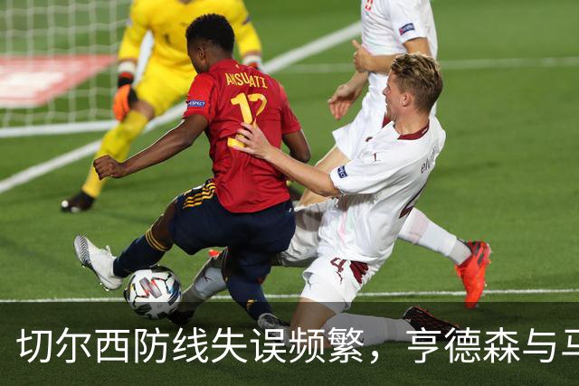 切尔西防线失误频繁，亨德森与马丁内斯冲突引讨论