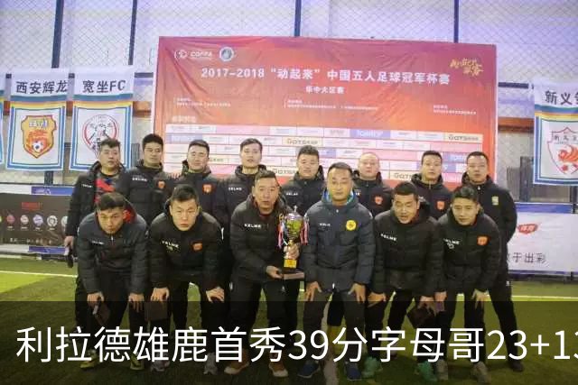 利拉德雄鹿首秀39分字母哥23+13 雄鹿险胜76人