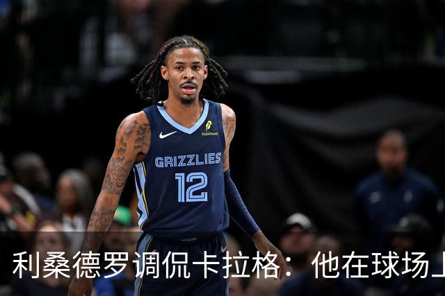 利桑德罗调侃卡拉格：他在球场上还是个好人