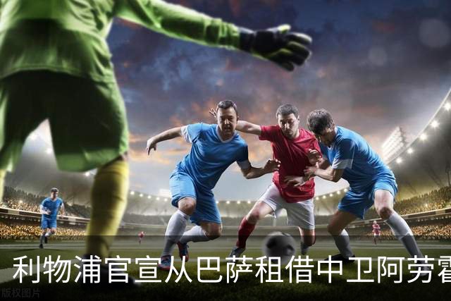利物浦官宣从巴萨租借中卫阿劳霍 将承担球员100%薪水