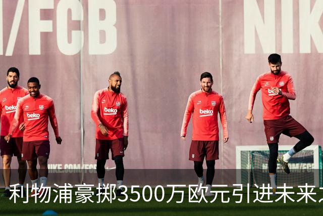 利物浦豪掷3500万欧元引进未来之星门将