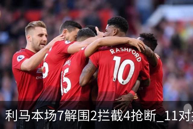 利马本场7解围2拦截4抢断 11对抗8成功+2犯规2造犯规 获评7分