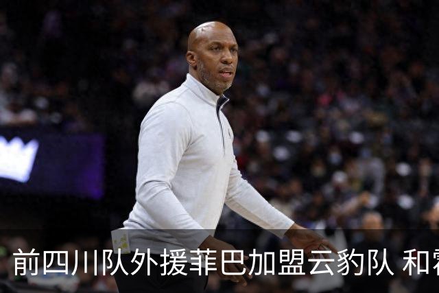 前四川队外援菲巴加盟云豹队 和霍华德搭档