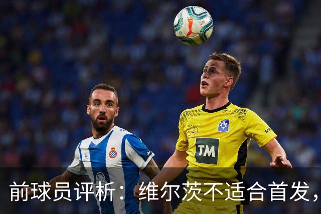 前球员评析：维尔茨不适合首发，利物浦应作出决策