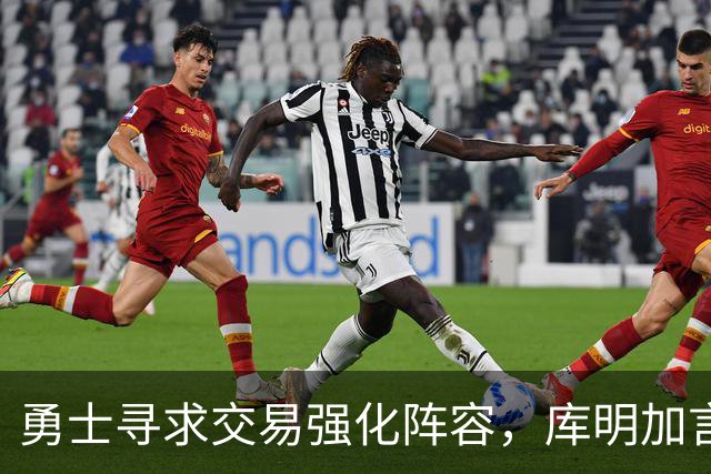 勇士寻求交易强化阵容，库明加言论引发热议